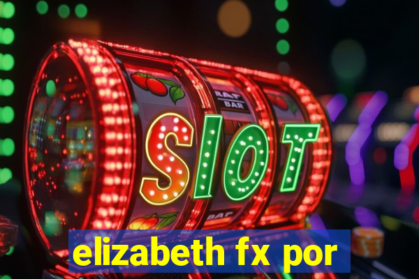 elizabeth fx por